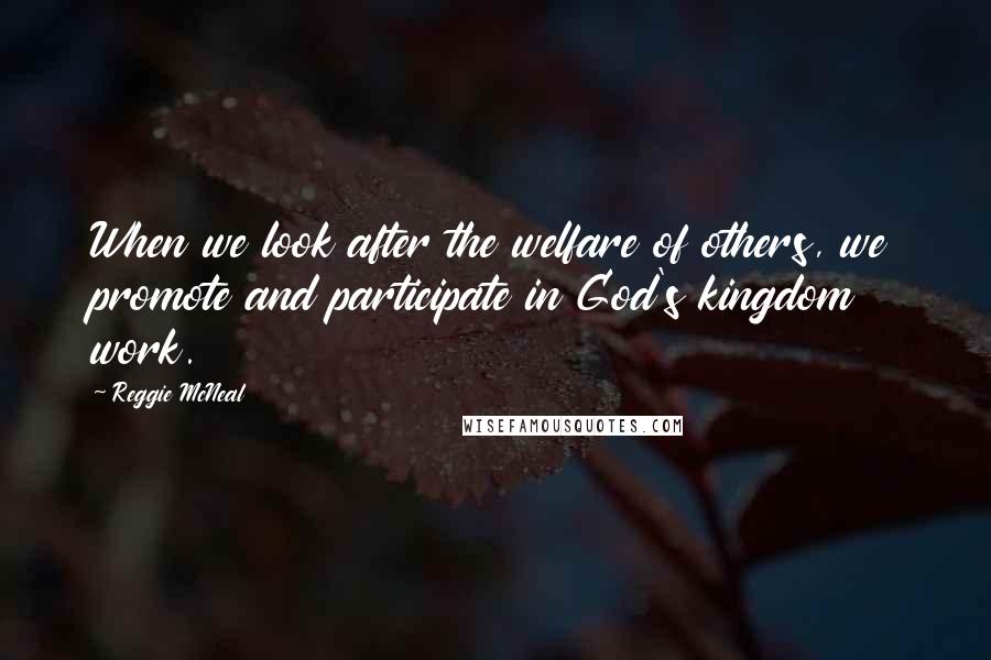 Reggie McNeal Quotes: When we look after the welfare of others, we promote and participate in God's kingdom work.