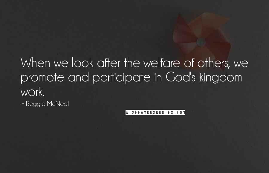 Reggie McNeal Quotes: When we look after the welfare of others, we promote and participate in God's kingdom work.