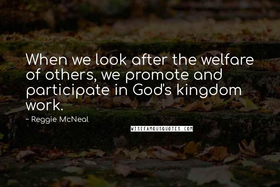 Reggie McNeal Quotes: When we look after the welfare of others, we promote and participate in God's kingdom work.