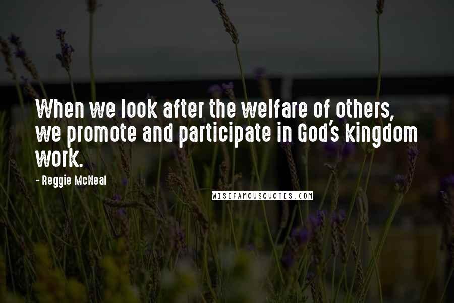 Reggie McNeal Quotes: When we look after the welfare of others, we promote and participate in God's kingdom work.