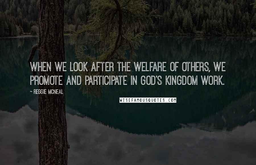 Reggie McNeal Quotes: When we look after the welfare of others, we promote and participate in God's kingdom work.