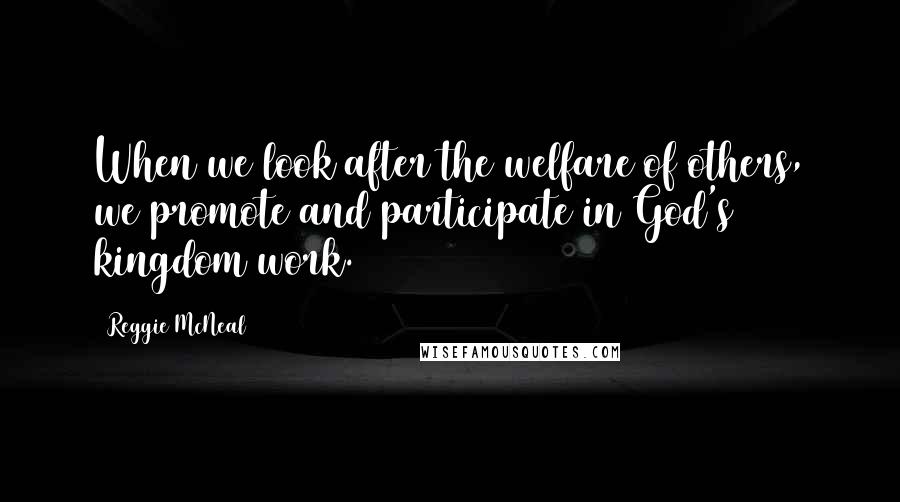 Reggie McNeal Quotes: When we look after the welfare of others, we promote and participate in God's kingdom work.