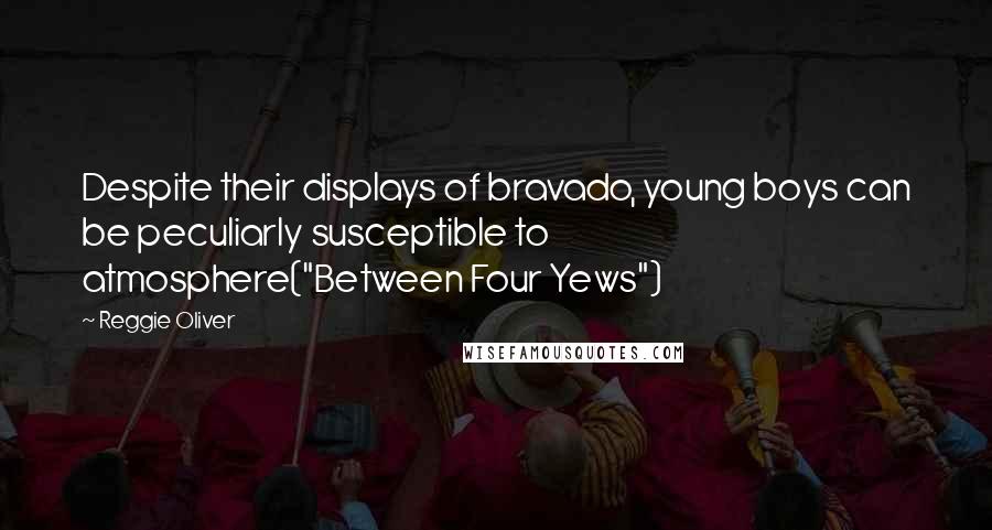 Reggie Oliver Quotes: Despite their displays of bravado, young boys can be peculiarly susceptible to atmosphere("Between Four Yews")