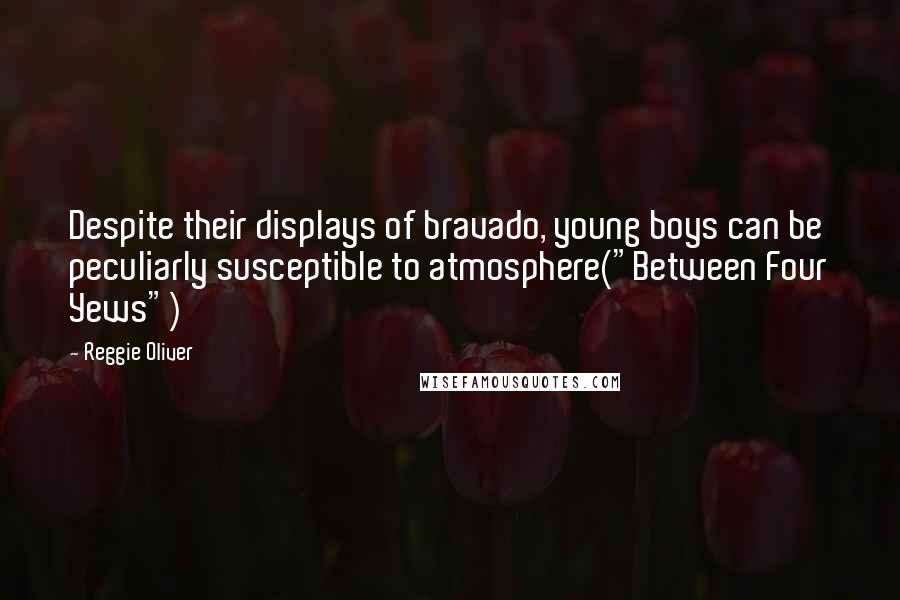 Reggie Oliver Quotes: Despite their displays of bravado, young boys can be peculiarly susceptible to atmosphere("Between Four Yews")