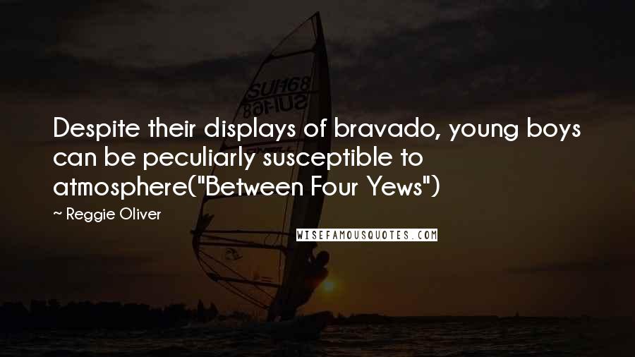 Reggie Oliver Quotes: Despite their displays of bravado, young boys can be peculiarly susceptible to atmosphere("Between Four Yews")