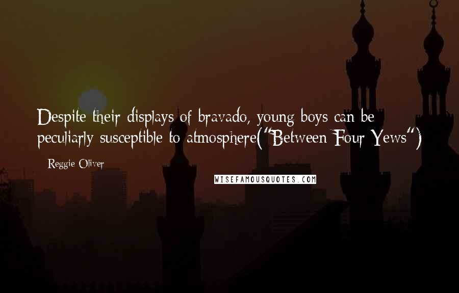 Reggie Oliver Quotes: Despite their displays of bravado, young boys can be peculiarly susceptible to atmosphere("Between Four Yews")