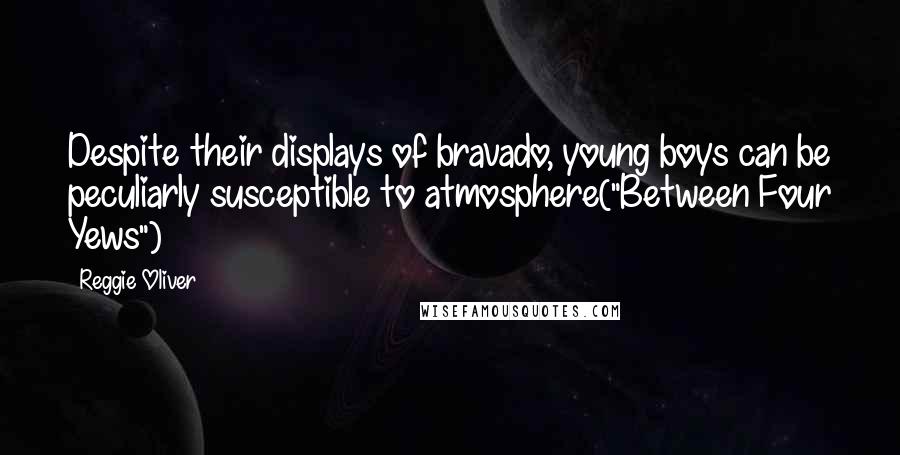 Reggie Oliver Quotes: Despite their displays of bravado, young boys can be peculiarly susceptible to atmosphere("Between Four Yews")