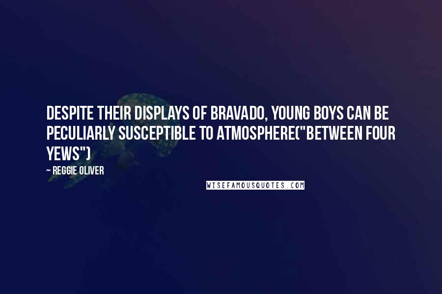 Reggie Oliver Quotes: Despite their displays of bravado, young boys can be peculiarly susceptible to atmosphere("Between Four Yews")