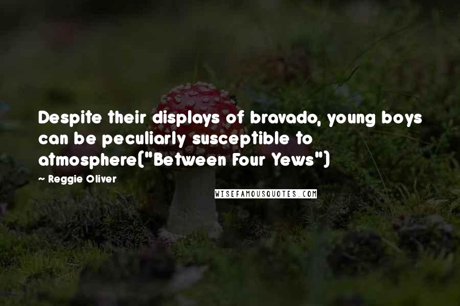 Reggie Oliver Quotes: Despite their displays of bravado, young boys can be peculiarly susceptible to atmosphere("Between Four Yews")