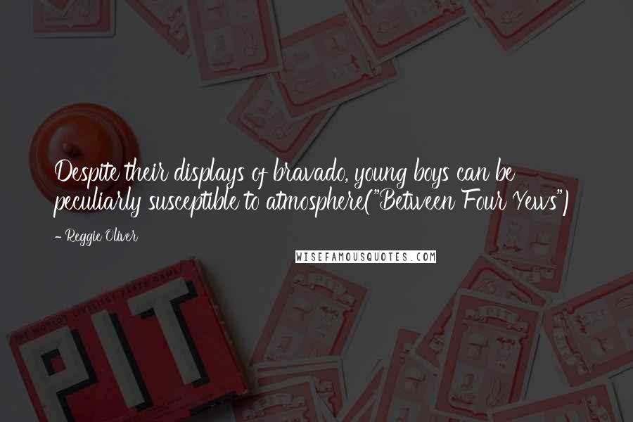 Reggie Oliver Quotes: Despite their displays of bravado, young boys can be peculiarly susceptible to atmosphere("Between Four Yews")