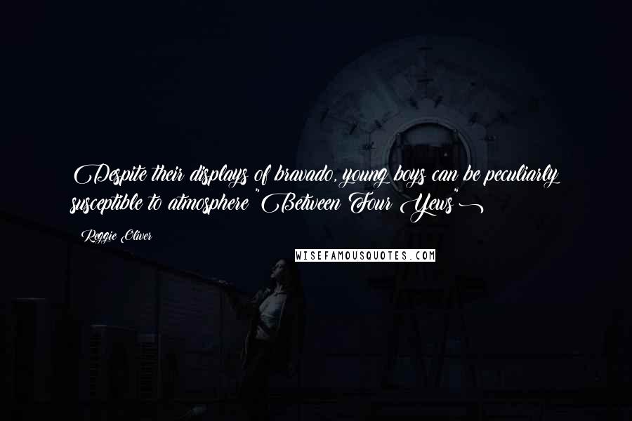 Reggie Oliver Quotes: Despite their displays of bravado, young boys can be peculiarly susceptible to atmosphere("Between Four Yews")