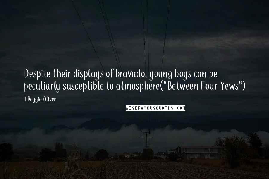 Reggie Oliver Quotes: Despite their displays of bravado, young boys can be peculiarly susceptible to atmosphere("Between Four Yews")