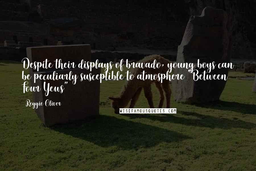 Reggie Oliver Quotes: Despite their displays of bravado, young boys can be peculiarly susceptible to atmosphere("Between Four Yews")