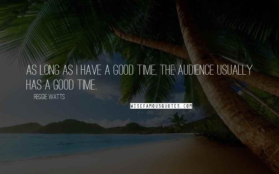 Reggie Watts Quotes: As long as I have a good time, the audience usually has a good time.