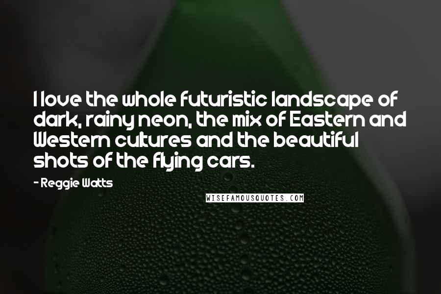 Reggie Watts Quotes: I love the whole futuristic landscape of dark, rainy neon, the mix of Eastern and Western cultures and the beautiful shots of the flying cars.