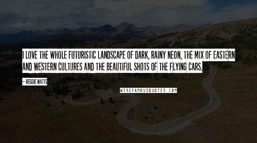 Reggie Watts Quotes: I love the whole futuristic landscape of dark, rainy neon, the mix of Eastern and Western cultures and the beautiful shots of the flying cars.