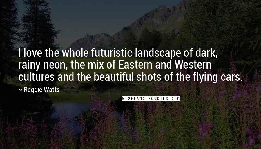 Reggie Watts Quotes: I love the whole futuristic landscape of dark, rainy neon, the mix of Eastern and Western cultures and the beautiful shots of the flying cars.