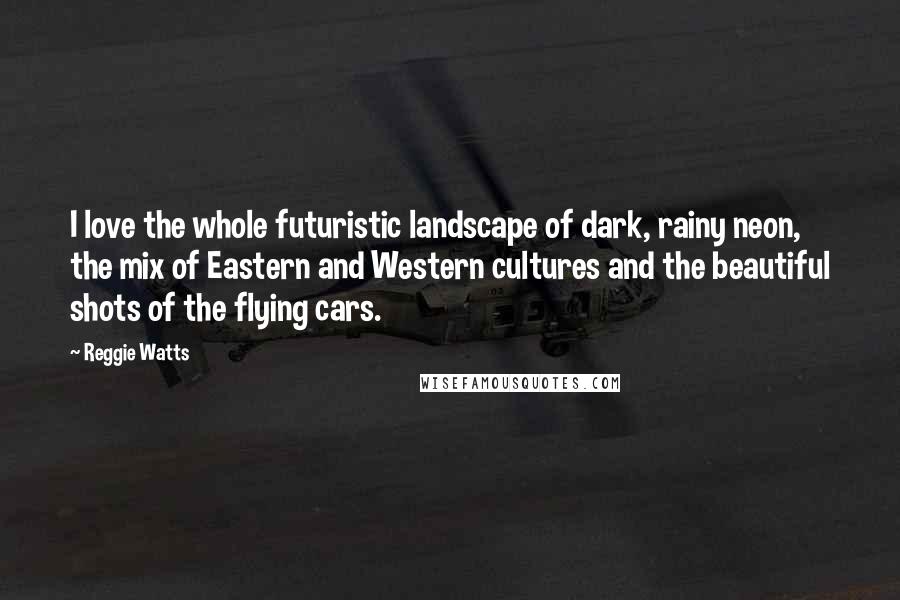 Reggie Watts Quotes: I love the whole futuristic landscape of dark, rainy neon, the mix of Eastern and Western cultures and the beautiful shots of the flying cars.