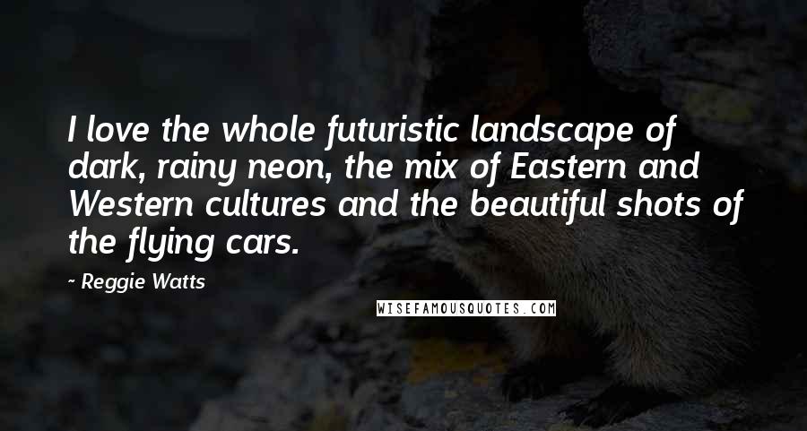 Reggie Watts Quotes: I love the whole futuristic landscape of dark, rainy neon, the mix of Eastern and Western cultures and the beautiful shots of the flying cars.