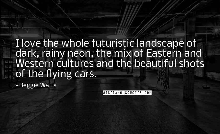 Reggie Watts Quotes: I love the whole futuristic landscape of dark, rainy neon, the mix of Eastern and Western cultures and the beautiful shots of the flying cars.