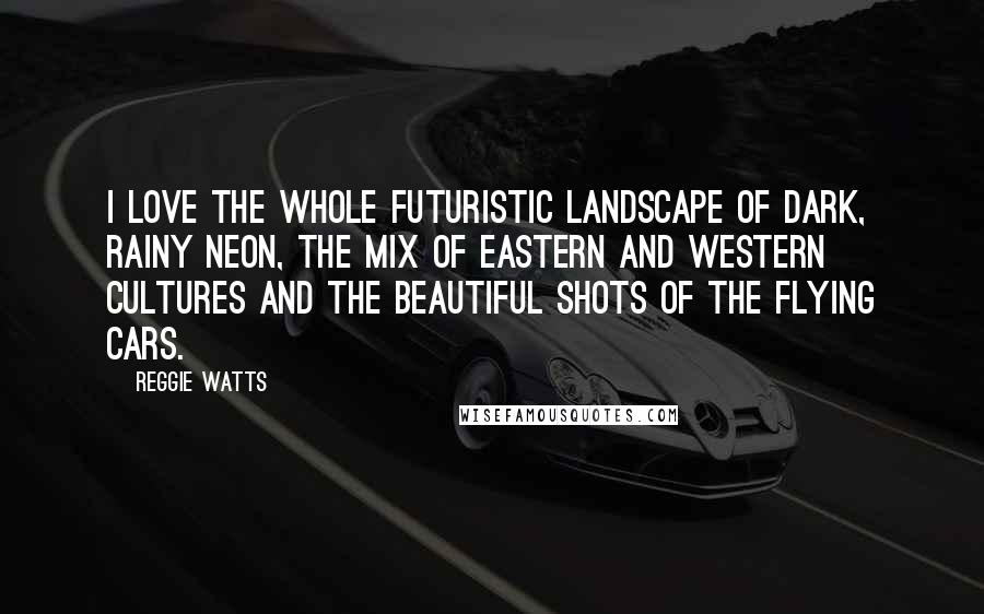 Reggie Watts Quotes: I love the whole futuristic landscape of dark, rainy neon, the mix of Eastern and Western cultures and the beautiful shots of the flying cars.