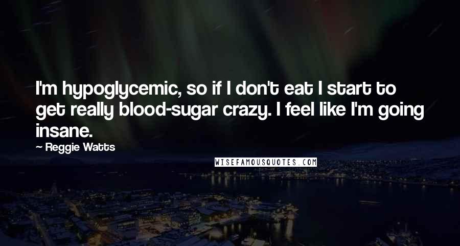 Reggie Watts Quotes: I'm hypoglycemic, so if I don't eat I start to get really blood-sugar crazy. I feel like I'm going insane.