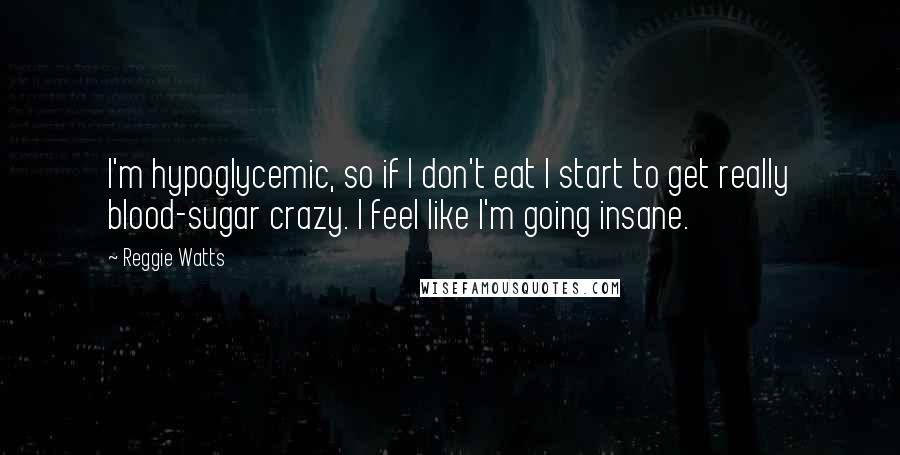 Reggie Watts Quotes: I'm hypoglycemic, so if I don't eat I start to get really blood-sugar crazy. I feel like I'm going insane.