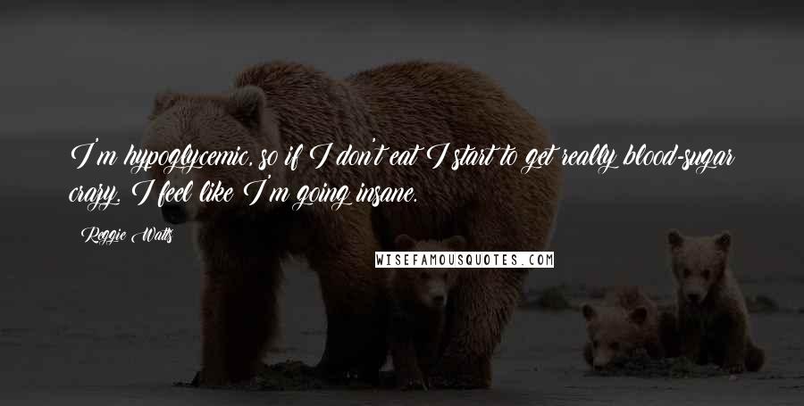 Reggie Watts Quotes: I'm hypoglycemic, so if I don't eat I start to get really blood-sugar crazy. I feel like I'm going insane.