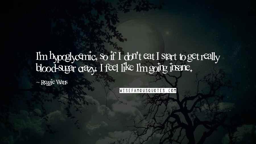 Reggie Watts Quotes: I'm hypoglycemic, so if I don't eat I start to get really blood-sugar crazy. I feel like I'm going insane.