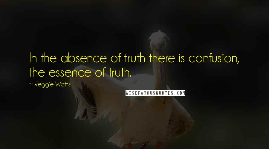 Reggie Watts Quotes: In the absence of truth there is confusion, the essence of truth.