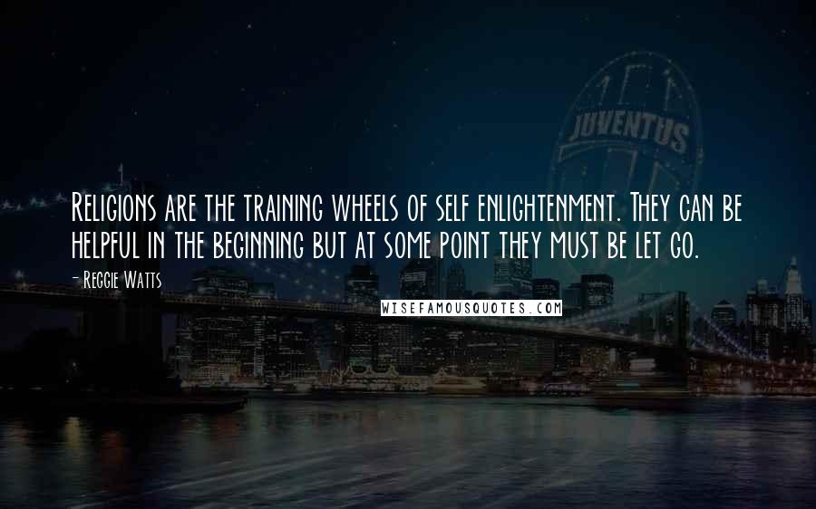 Reggie Watts Quotes: Religions are the training wheels of self enlightenment. They can be helpful in the beginning but at some point they must be let go.