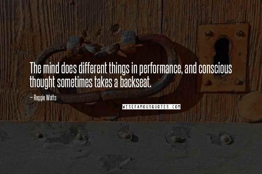 Reggie Watts Quotes: The mind does different things in performance, and conscious thought sometimes takes a backseat.