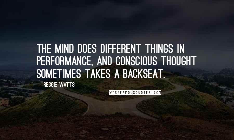 Reggie Watts Quotes: The mind does different things in performance, and conscious thought sometimes takes a backseat.