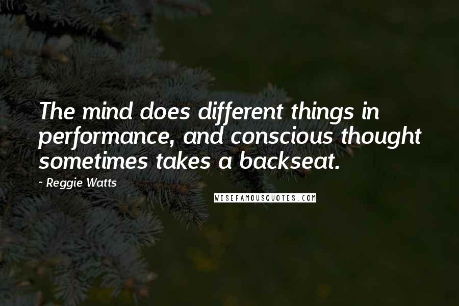 Reggie Watts Quotes: The mind does different things in performance, and conscious thought sometimes takes a backseat.