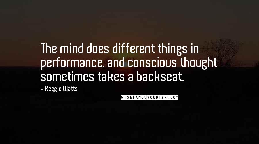Reggie Watts Quotes: The mind does different things in performance, and conscious thought sometimes takes a backseat.