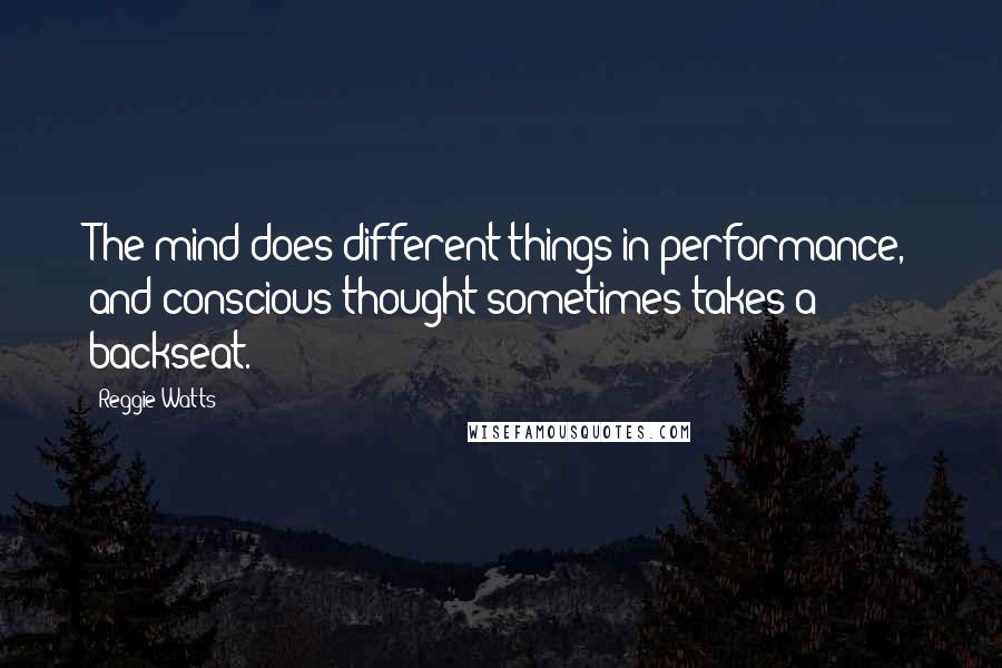 Reggie Watts Quotes: The mind does different things in performance, and conscious thought sometimes takes a backseat.