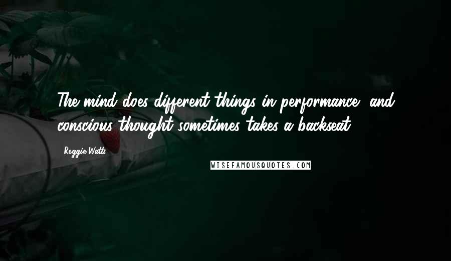 Reggie Watts Quotes: The mind does different things in performance, and conscious thought sometimes takes a backseat.