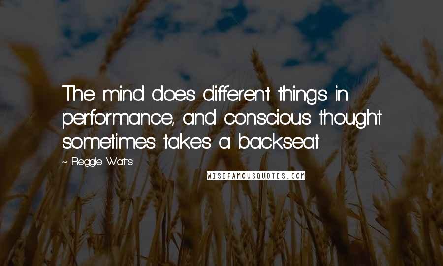 Reggie Watts Quotes: The mind does different things in performance, and conscious thought sometimes takes a backseat.