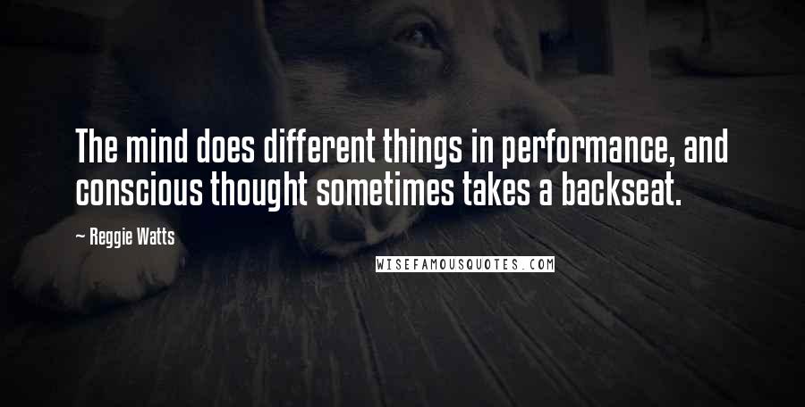 Reggie Watts Quotes: The mind does different things in performance, and conscious thought sometimes takes a backseat.