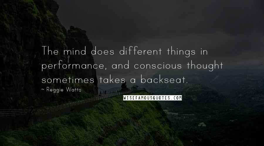 Reggie Watts Quotes: The mind does different things in performance, and conscious thought sometimes takes a backseat.