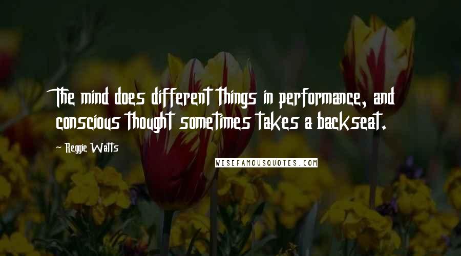 Reggie Watts Quotes: The mind does different things in performance, and conscious thought sometimes takes a backseat.