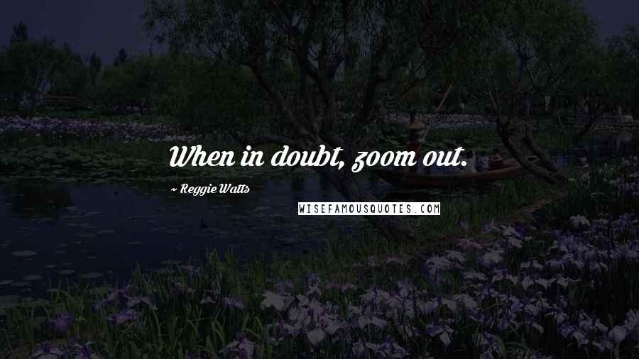 Reggie Watts Quotes: When in doubt, zoom out.