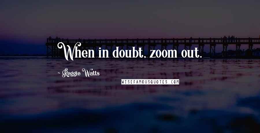 Reggie Watts Quotes: When in doubt, zoom out.