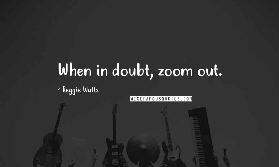 Reggie Watts Quotes: When in doubt, zoom out.