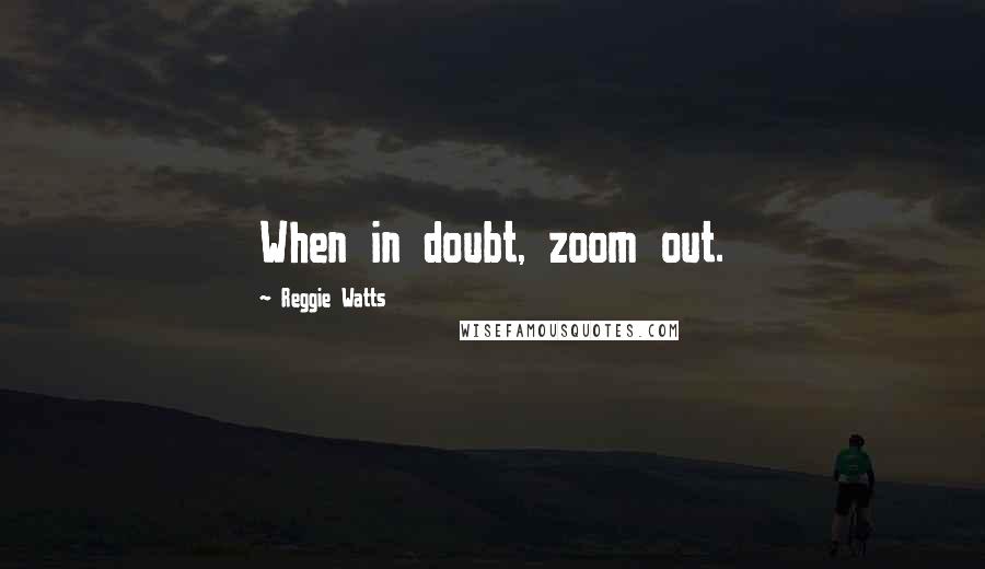 Reggie Watts Quotes: When in doubt, zoom out.