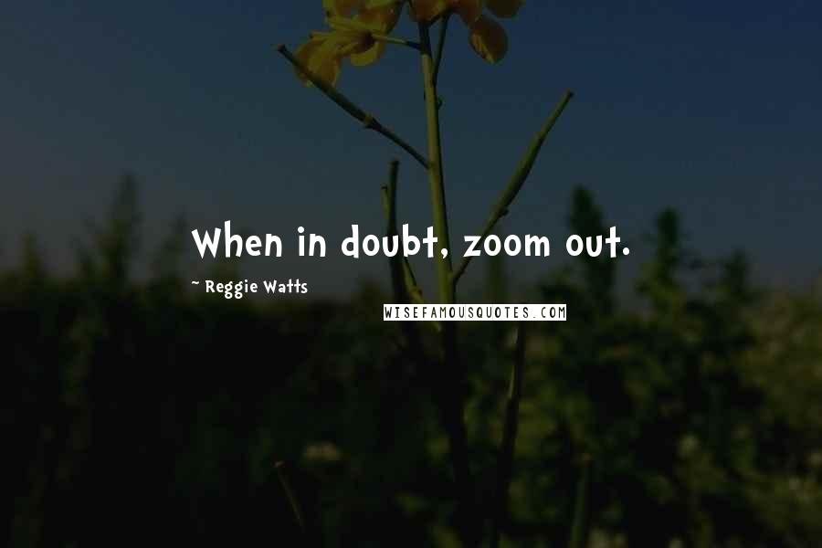 Reggie Watts Quotes: When in doubt, zoom out.