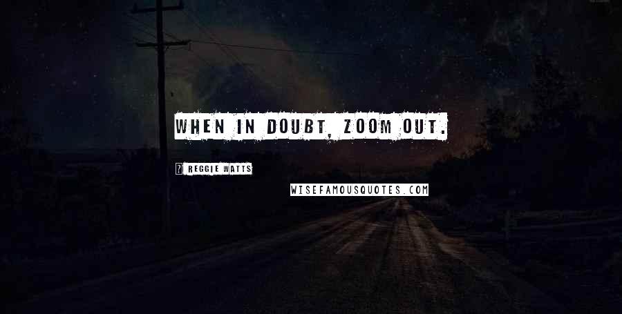 Reggie Watts Quotes: When in doubt, zoom out.