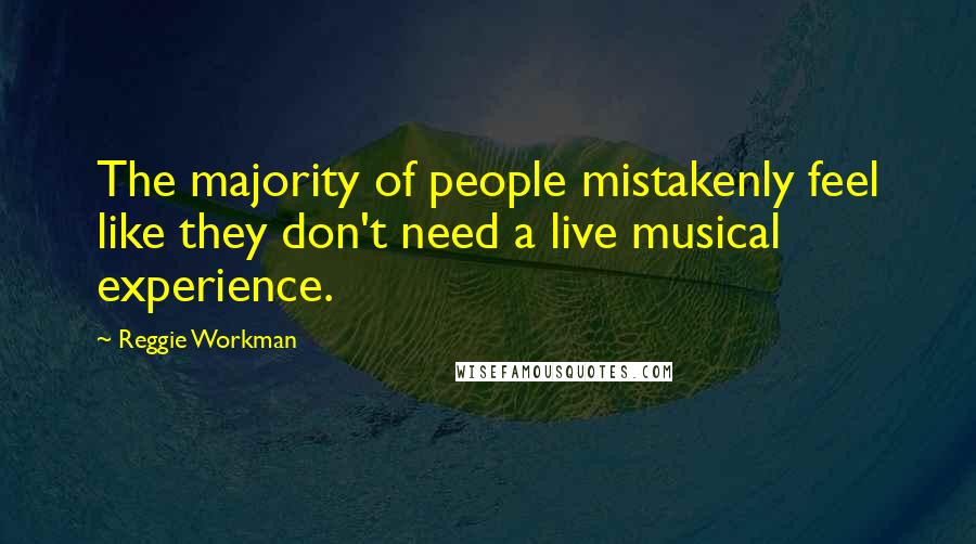 Reggie Workman Quotes: The majority of people mistakenly feel like they don't need a live musical experience.