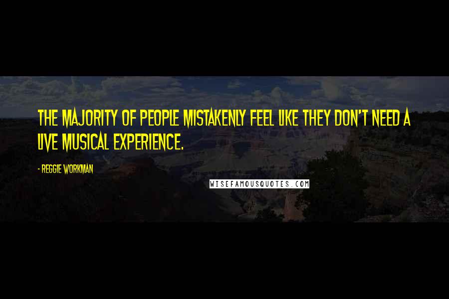 Reggie Workman Quotes: The majority of people mistakenly feel like they don't need a live musical experience.