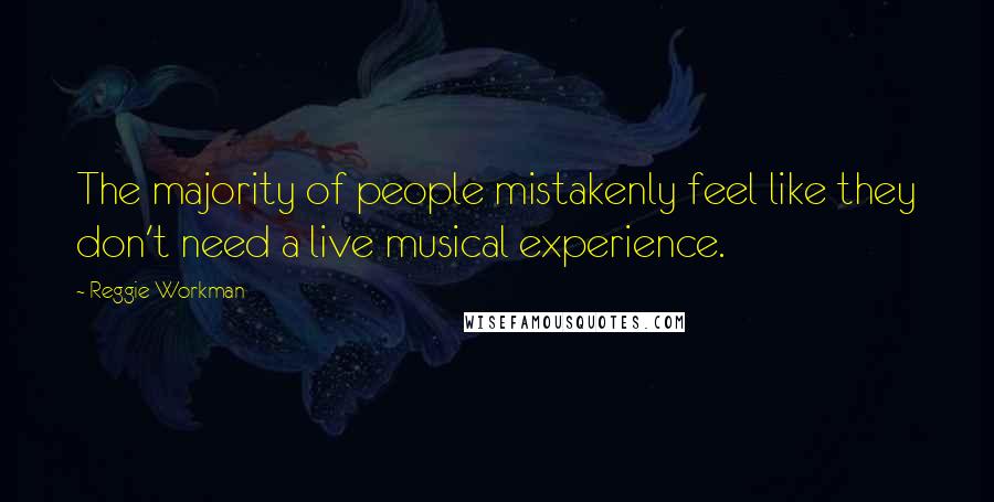Reggie Workman Quotes: The majority of people mistakenly feel like they don't need a live musical experience.